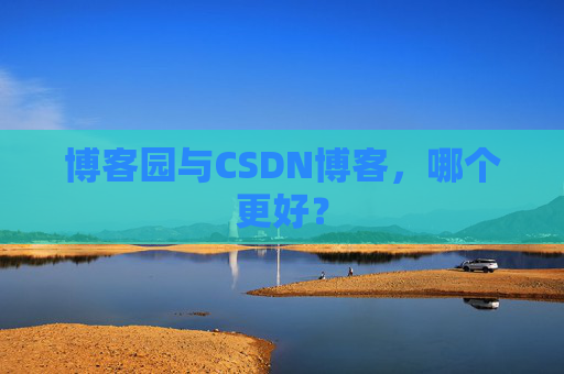 博客园与CSDN博客,哪个更好?