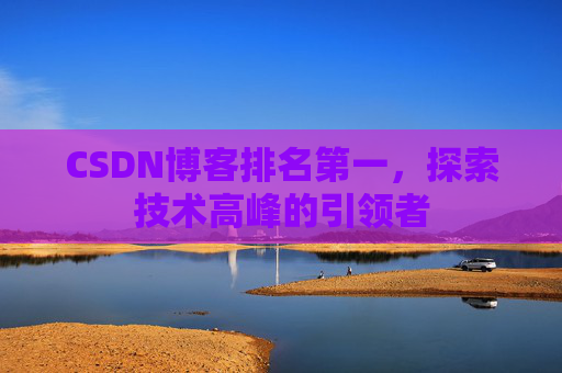 CSDN博客排名第一,探索技术高峰的引领者