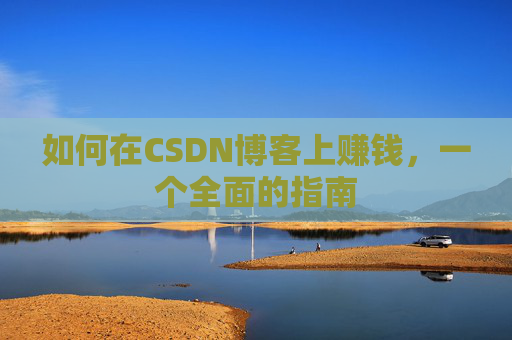 如何在CSDN博客上赚钱,一个全面的指南