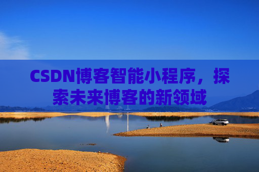 CSDN博客智能小程序，探索未来博客的新领域