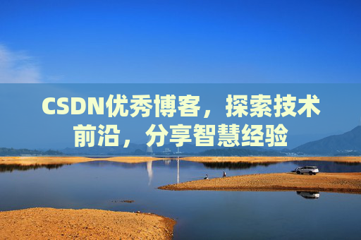CSDN优秀博客,探索技术前沿,分享智慧经验